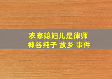 农家媳妇儿是律师 神谷纯子 故乡 事件